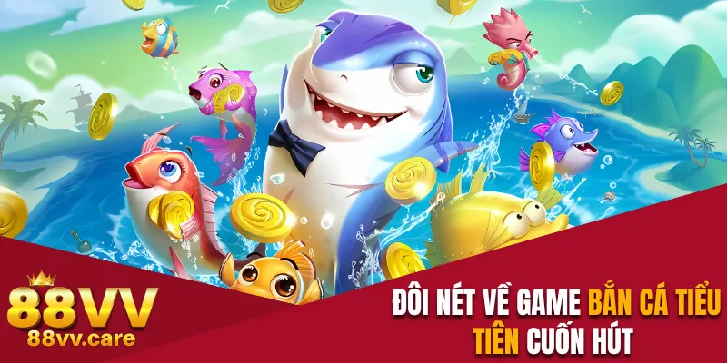 Bắn Cá Tiểu Tiên - Tấn Công Boss Tích Lũy Xu Vàng Cực Đã 2 Đôi nét về game bắn cá Tiểu Tiên cuốn hút
