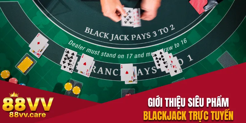 Blackjack 88VV - Trò Chơi Online Thú Vị Đầy Tính May Rủi 2 Giới thiệu siêu phẩm blackjack trực tuyến trên 88VV