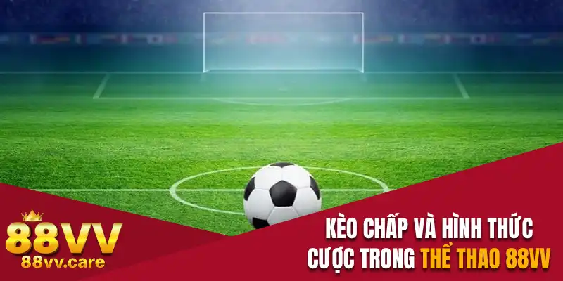 Kèo Chấp - Tất Tật Về Hình Thức Cược Trong Thể Thao 88VV 7 Kèo Chấp